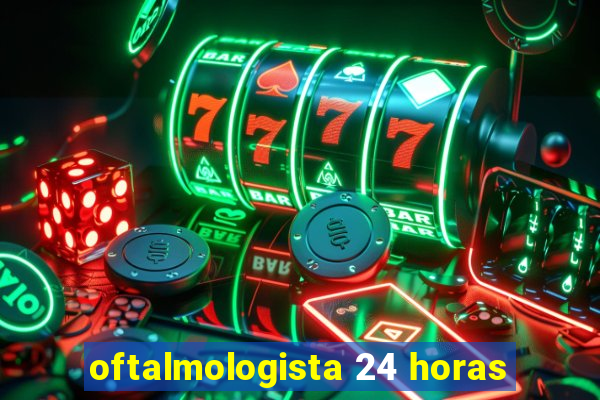 oftalmologista 24 horas